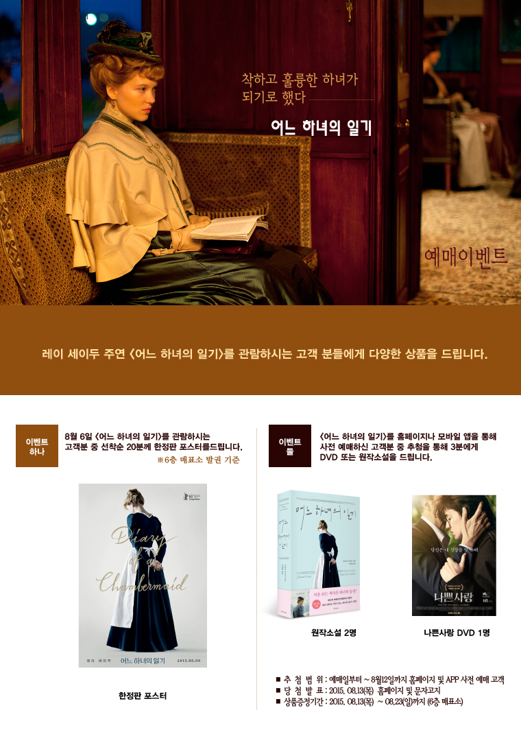 어느 하녀의 일기 경품이벤트-1.8월6일 선착순20분에게 한정판 포스터를 드립니다. 2. 8월12일까지 예매하신 고객 중 추첨읕 통해 3분에게 DVD 또는 원작소설을 드립니다