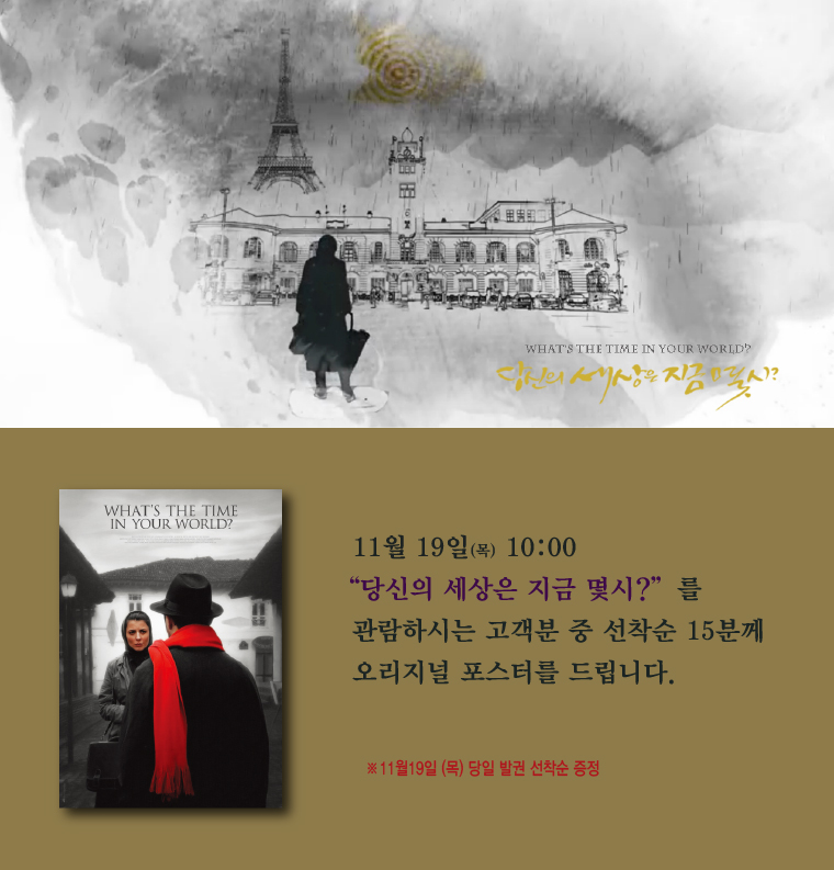11월19일(목) 10;00 <당신의 세상은 지금 몇시?>를 관람하시는 고객분 중 선착순 15분에게 오리지널 포스터를 드립니다. 당일 발권 기준