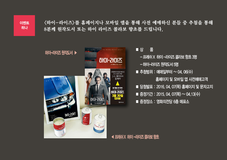 하이 라이즈 예매이벤트 - 모바일앱이나 홈페이지를 통해 사전 예매하신 고객분 중 추첨을 통해 원작도서 또는 향초를 드립니다. 