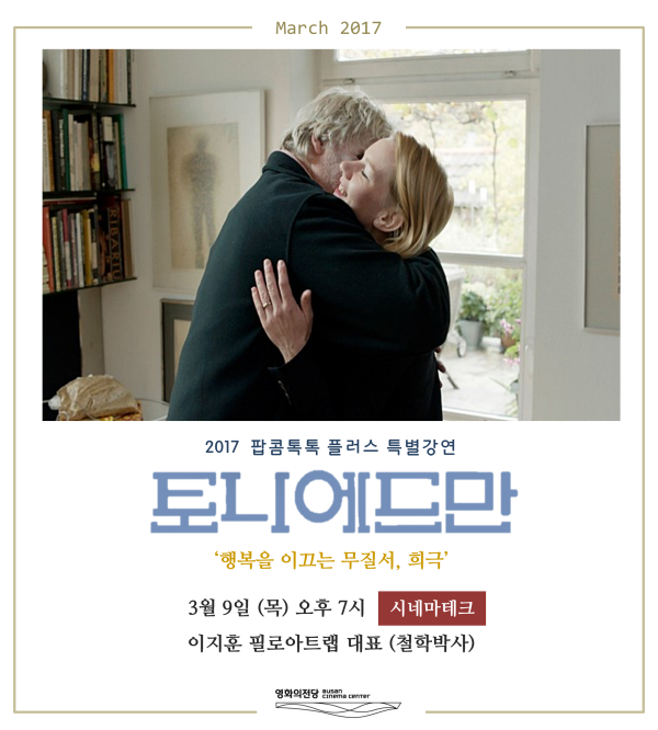 2017 팝콤톡톡 플러스 특별강연 토니에드만 '행복을 이끄는 무질서.희극' 3월9일(목) 오후 7시 시네마테크 이지훈 필로아트랩 대표(철학박사) 영화의전당 BUSAN CINEMA CENTER