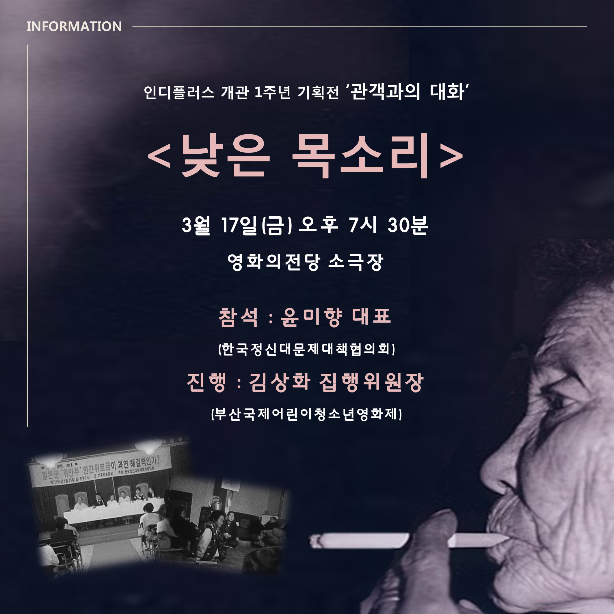 INFOMATION 인디플러스 개관 1주년 기획전 '관객과의 대화' <낮은 목소리> 3월 17일(금) 오후 7시 30분 영화의전당 소극장 참석:윤미향 대표(한국정신대문제대책협의회) 진행:김상화 집행위원장(부산국제어린이청소년영화제)