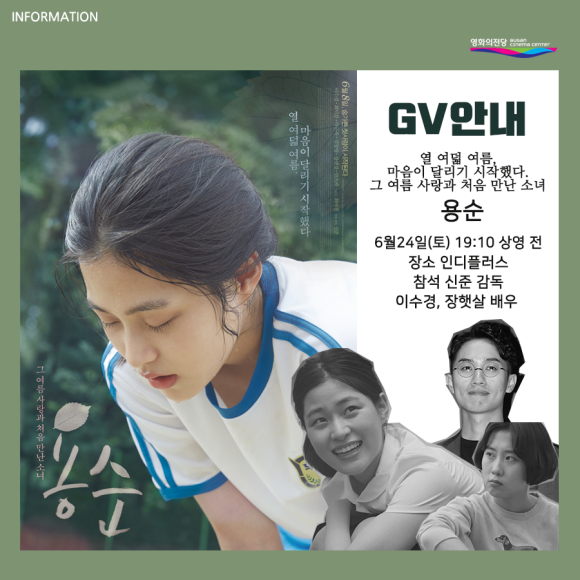 INFOMATION 영화의전당 BUSAN CINEMA CENTER GV안내 열 여덟 여름, 마음이 달리기 시작했다. 그 여름 사랑과 처음 만난 소녀 용순|6월24일(토) 19:10 상영 전 장소 인디플러스 참석 신준 감독 이수경, 장햇살 배우