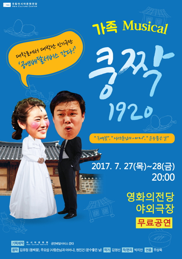 대학로에서 대박난 인기극단 공연배달서비스 간다! 가족 Musical 쿵짝 1920 동백꽃, 사랑손님과 어머니, 운수좋은날 2017.7.27(목)~28(금) 20:00 영화의전당 야외극장 [무료공연] 기획제작 아시아문화사 공연배달서비스간다 원작 김유정(동백꽃),주요섭(사랑손님과 어머니), 현진건(운수좋은날) 작가 김영선 작/편곡 박지만 연출 우상욱