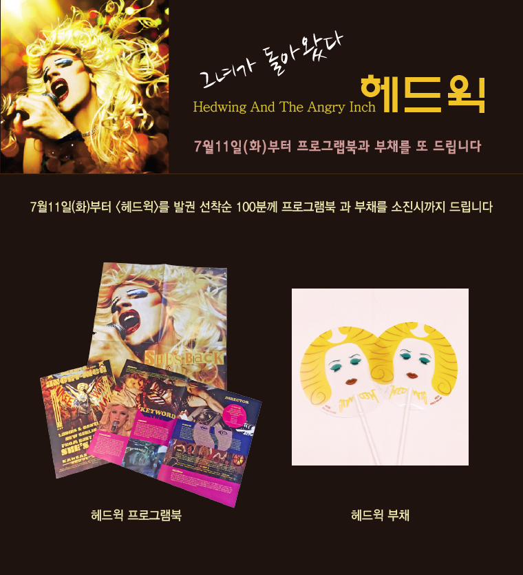 그녀가 돌아왔다 Hedwing And The Angry Inch 헤드윅 7월 11일(화)부터 프로그램북과 부채를 또 드립니다. 7월11일(화)부터 <헤드윅>를 발권 선착순 100분꼐 프로그램북과 부채를 소진시까지 드립니다. 헤드윅 프로그램북 헤드윅 부채