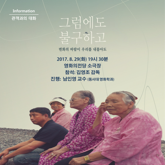 information 관객과의 대화 그럼에도 불구하고 변화의 바람이 우리를 내몰아도 2017. 8.29(화) 19시 30분 영화의전당 소극장 참석: 김영조 감독 진행: 남인영 교수 (동서대 영화학과)