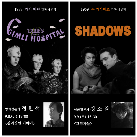 1988' 가이 매딘 감독 데뷔작 tales gimli hospital 영화평론가 정한석 9.8.(금) 19:00 <김리병원 이야기> 1959' 존 카사베트 감독 데뷔작 shadows 영화평론가 강소원 9.9(토) 15:30 <그림자들>