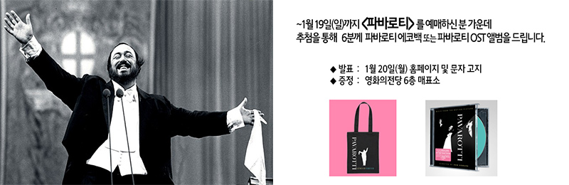 ~1월 19일(일)까지 <파바로티>를 예매하신 분 가운데 추첨을 통해 6분께 파바로티 에코백 또는 파바로티 OST앨범을 드립니다. 발표: 1월 20일(월) 홈페이지 및 문자 고지 증정: 영화의전당 6층 매표소  