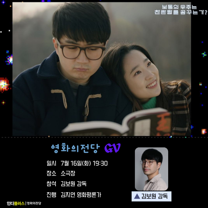 영화의전당 GV 보통의 우주는 찬란함을 꿈꾸는가? 일시 7월 16일 (화) 19:30 장소 소극장 참석 김보원 감독 진행 김지연 영화평론가 김보원 감독