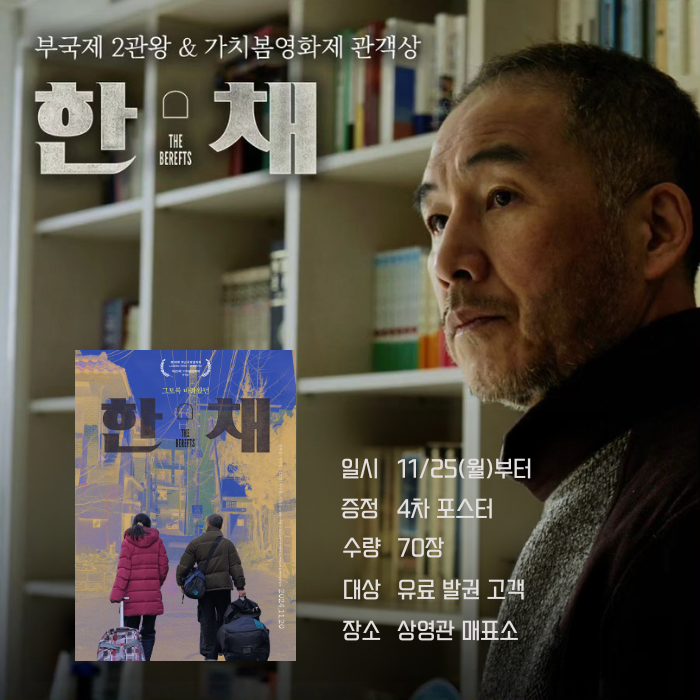 부국제 2관왕 & 가치봄영화제 관객상 <한 채> 일시 11/25(월)부터 증정 4차 포스터 수량 70장 대상 유료 발권 고객 장소 상영관 매표소