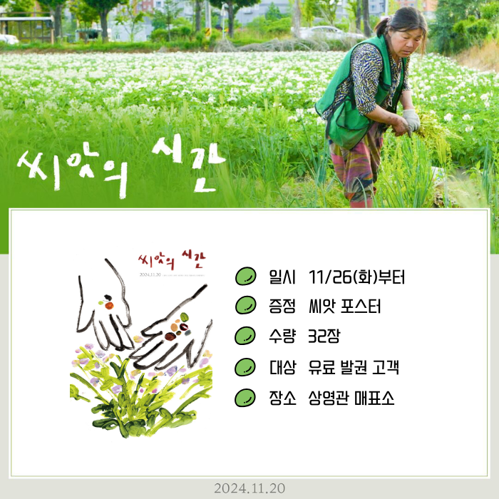 <씨앗의 시간> 11/26(화)부터 증정 씨앗 포스터 수량 32장 대상 유료 발권 고객 장소 상영관 매표소