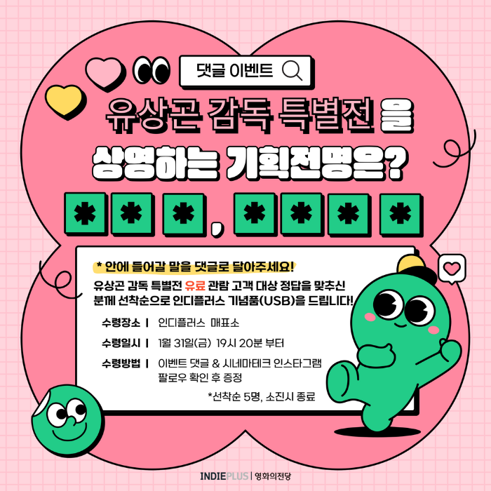 [댓글 이벤트] 유상곤 감독 특별전을 상영하는 기획전명은? *안에 들어갈 말을 댓글로 달아주세요 수령장소 인디플러스 매표소 수령일시 1월31일(금) 19시 20분 부터 이벤트 댓글, 시네마테크 인스타그램 팔로우 확인 후 증정 *선착순 5명, 소진시 종료