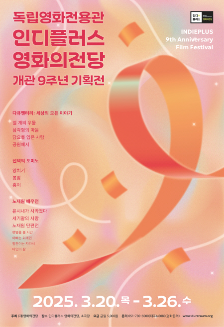 독립영화전용관 인디플러스 영화의전당 개관 9주년 기획전 다큐멘터리: 세상의 모든 이야기 열 개의 우물 삼각형의마음 담요를 입은 사람 공원에서 선택의 도미노 양치기 봄밤 홍이 노재원 배우전 윤시내가 사라졌다 세기말의 사랑 노재원 단편전 햇볕을 볼 시간 아빠는 외계인 힘찬이는 자라서 타인의 삶 2025.3.20.목-3.26.수 INDIEPLUS 9th Anniversary Film Festival