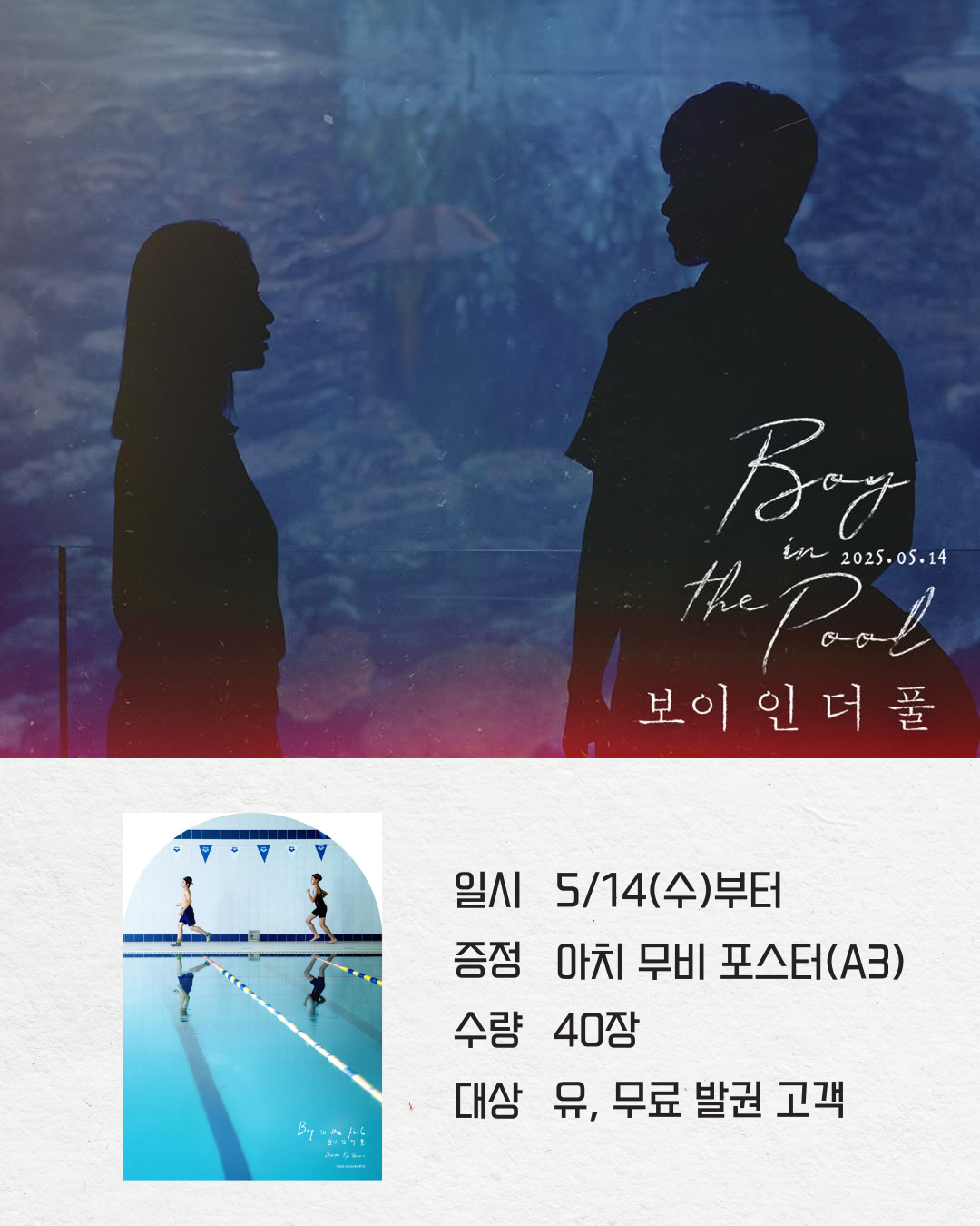 <보이 인 더 풀> 일시 5/14(수)부터 증정 아치 무비 포스터(A3) 수량 40장 대상 유, 무료 발권 고객