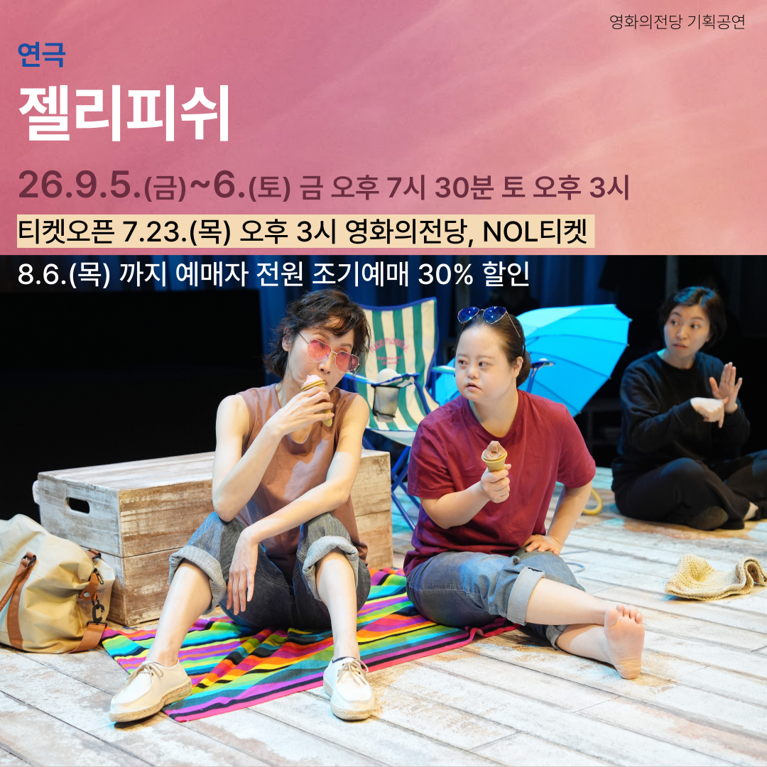 연극 젤리피쉬 26.9.5.(금)~6.(토) 금 오후 7시 30분 토 오후 3시|티켓오픈 7.23.(목) 오후 3시 영화의전당, NOL티켓|8.6.(목)까지 예매자 전원 조기예매 30% 할인
