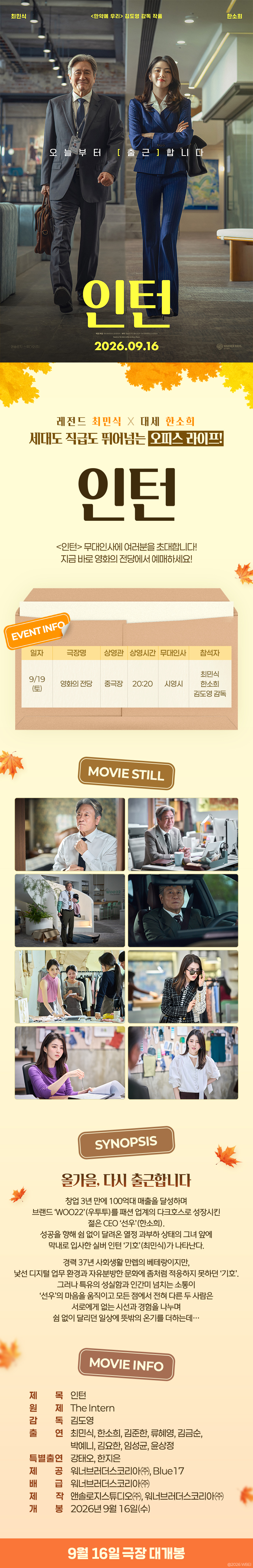 오늘부터 [출근] 합니다 <인턴> 2026.09.16 / 최민식, 한소희 / <만약에 우리> 김도영 감독 작품 / 레전드 최민식 X 대세 한소희 / 세대도 직급도 뛰어넘는 오피스 라이프! <인턴> / <인턴> 무대인사에 여러분을 초대합니다! 지금 바로 영화의전당에서 예매하세요! / EVENT INFO / 일자 9/19(토) / 극장명 영화의전당 / 상영관 중극장 / 상영시간 20:20 / 무대인사 시영시 / 참석자 최민식 한소희 김도영 감독 / MOVIE STILL / SYNOPSIS 