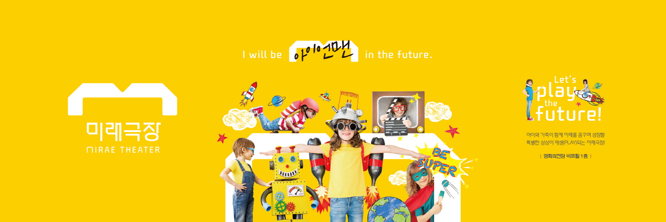 미래극장 MIRAE THEATER / I will be 아이언맨 in the future / Let's play the future! 아이와 가족이 함께 미래를 꿈꾸며 성장할 특별한 상상이 재생(PLAY)되는 미래극장! |영화의전당 비프힐 1층|