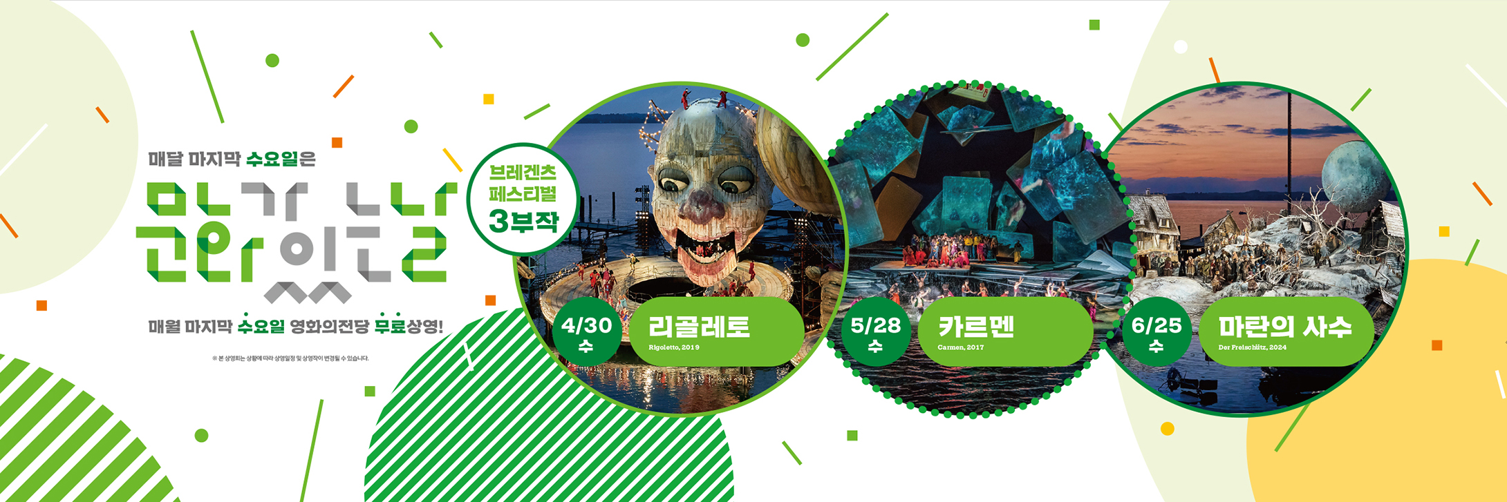 매달 마지막 수요일은 문화가 있는 날 매월 마지막 수요일 영화의전당 무료상영! 브레겐츠 페스티벌 3부작 4/30수 <리골레토> 5/28수 <카르멘> 6/25수  마탄의 사수 / ※ 본 상영회는 상황에 따라 상영일정 및 상영작이 변경될 수 있습니다.