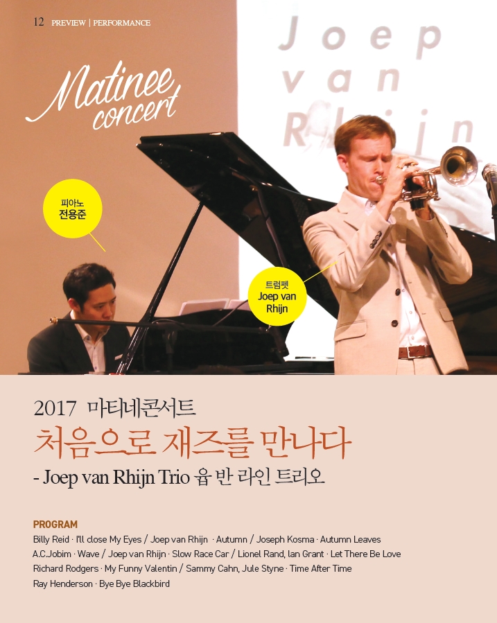 2017 마티네콘서트 처음으로 재즈를 만나다. -Joep van Rhijn Trio 윱 반 라인 트리오 PROGRAM Billy Reid i;ll dose My Eyes/Joep van Rhijn Autumn/Joseph Kosma·Autumn Leaves A.C_Jobim·wave/Joep van Rhijn·Slow Race Car/Lionel Rand, lan Grant·Let There Be love Richard rodgers·My Funny Valentin/Sammy Cahn,Jule Styne·Time After Time Ray Henderson·Bye Bye Blackbird