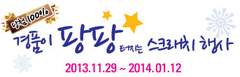 당첨 100% 경품이 팡팡터지는 스크래치 행사 2013.11.29 ~ 2014.01.12