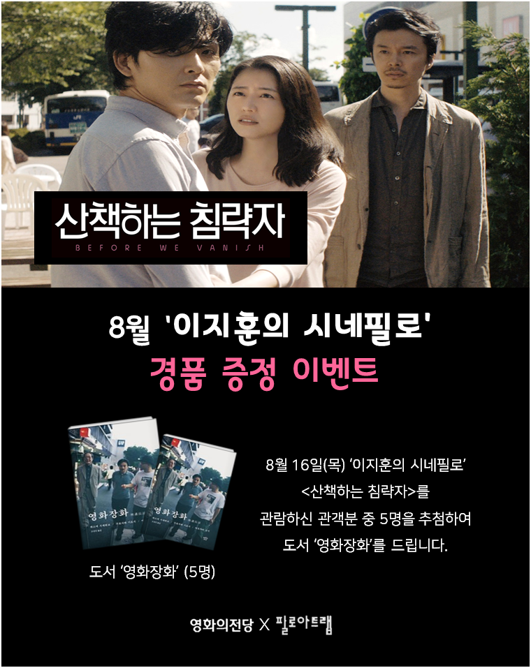 산책하는 침략자 8월 '이지훈의 시네필로' 경품 증정 이벤트 8월 16일(목) '이지훈의 시네필로' <산책하는 침략자>를 관람하신 관객분 중 5명을 추첨하여 도서 '영화장화'를 드립니다. 도서 '영화장화'(5명) 영화의전당 x 필로아트랩