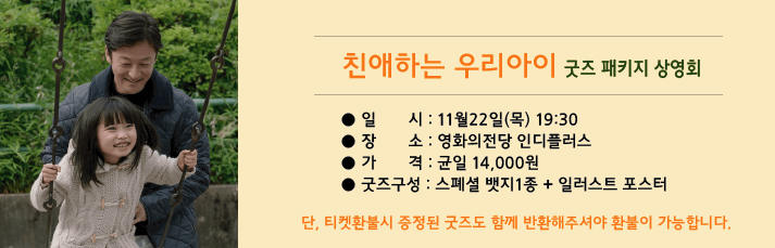 친애하는 우리아이 굿즈패키지 상영회 : 11월22일(목) 인디플러스관 뱃지1종과 일러스트 포스터 1종을 함께 드립니다. 단 환불시에는 굿즈를 함께 반환해주셔야 환불이 가능합니다.