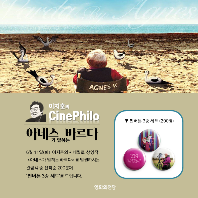 이지훈의 cinephilo 아녜스가 말하는 바르다 6월 11일(화) 이지훈의 시네필로 상영작 <아녜스가 말하는 바르다>를 발권하시는 관람객 중 선착순 200분께 '핀버튼 3종 세트'를 드립니다. 핀버튼 3종 세트 (200명) 영화의전당