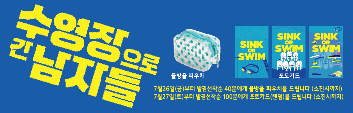 <수영장으로 간 남자들> 선착순이벤트 : 7월26일에는 발권 선착순 40분에게 물방울 파우치를, 7월27일에는 발권 선착순 100분에게 포토카드를 드립니다. (소진시까지)