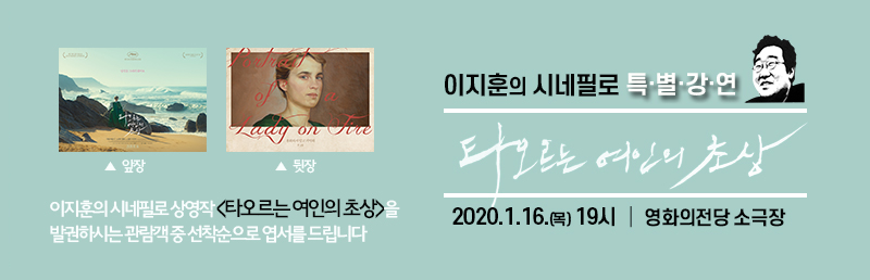 이지훈의 시네필로 상영작 <타오르는 여인의 초상>을 발권하시는 관람객 중 선착순으로 엽서를 드립니다.  이지훈의 시네필로 특별 강연 <타오르는 여인의 초상> 2020.1.16.(목) 19시, 영화의전당 소극장