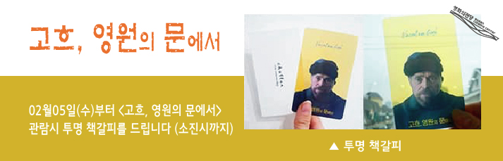2월5일(수)부터 <고흐, 영원의 문에서> 관람시 투명책갈피를 드립니다
