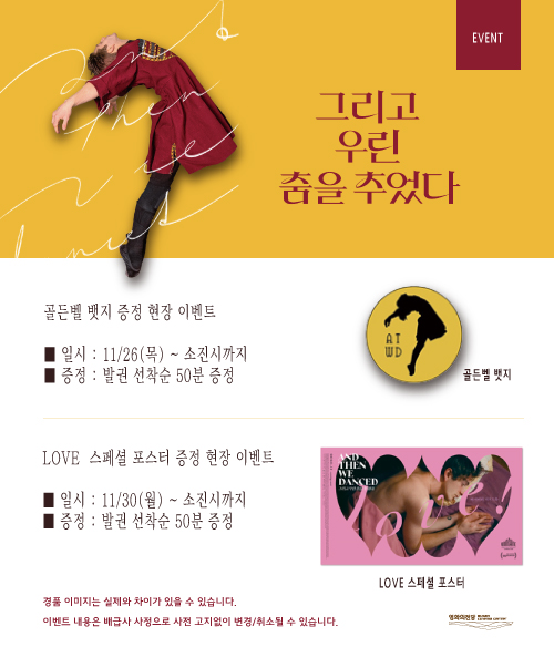 <그리곤 우린 춤을 추었다> 골든벨뱃지(11월19일~소진시까지),러브포스터(11월30일~소진시까지) 현장 증정 이벤트 - 각 이벤트 시작일 부터 발권선착순 50분께 드립니다.