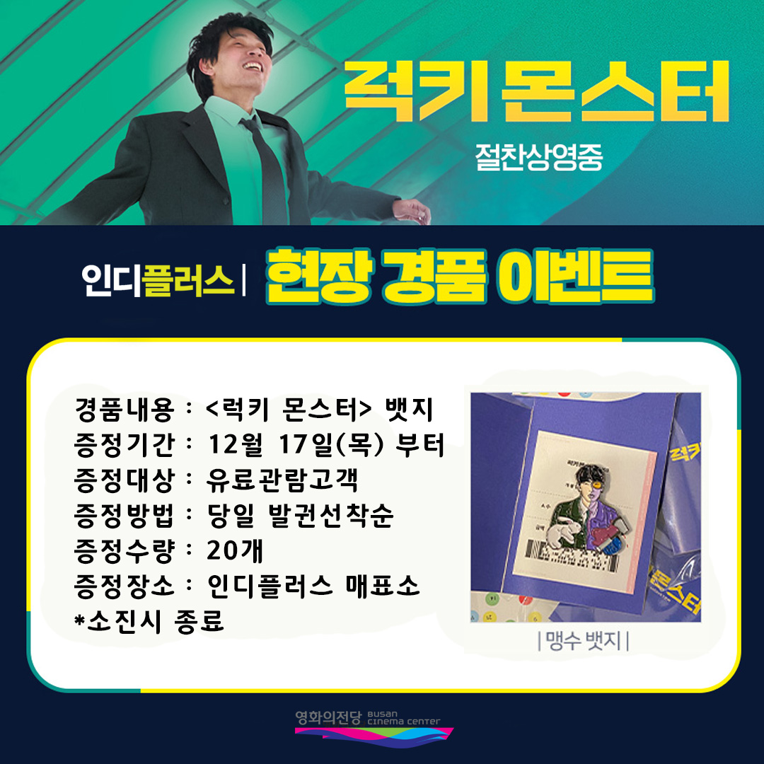 럭키몬스터 현장경품이벤트 경품내용 럭키몬스터 뱃지 증정기간 12월 17일(목)부터 증정대상 유료관람고객 증정방법 당일발권선착순 증정수량 20개 증정장소 인디플러스 매표소 소진시 종료