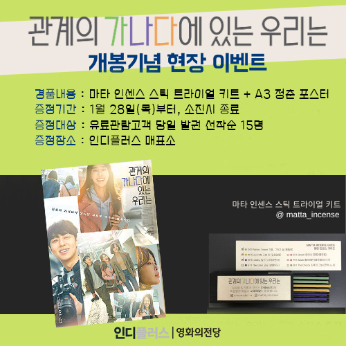 관계의 가나다에 있는 우리는 개봉기념 현장 이벤트 경품내용 마타 인센스 스틱 트라이얼 키트+A3 청춘 포스터 증정기간 1월 28일(목)부터 소진시 종료 증정대상 유료관람고객 당일 발권 선착순 15명 증정장소 인디플러스 매표소
