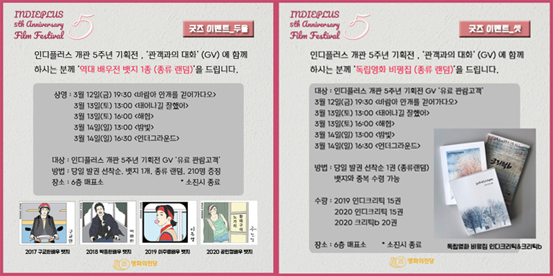 인디플러스 개관 5주년 기획전 GV에 함께 하시는 분께 역대 배우전 뱃지 1종과 독립영화 비평집 종류랜덤을 드립니다. 대상 인디플러스 개관 5주년 기획전 GV 유료관람고객 당일 발권 선착순 뱃지 1개, 비평집 1권 소진시 종료