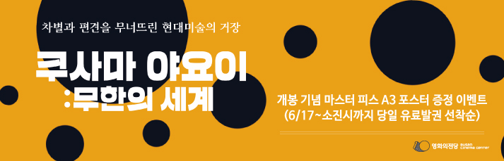 <쿠사마 야요이 :무한의 세계> 마스터피스 A3 포스터 증정이벤트 : 6월17일~소진시까지 증정 (당일 유료 발권 선착순 기준)