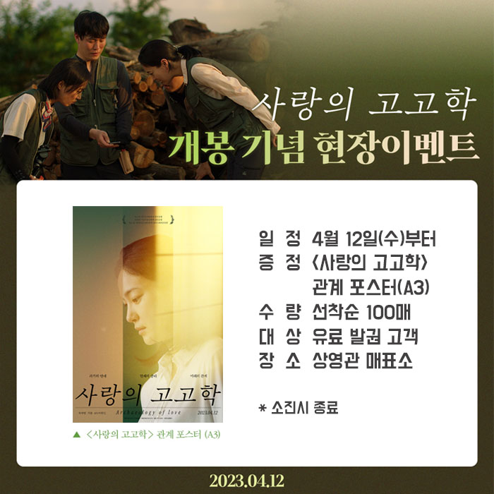 사랑의 고고학 개봉 기념 현장이벤트 일정: 4월 12일, 증정:<사랑의 고고학> 관계 포스터(A3), 수량: 선착순 100매, 대상: 유료 발권 고객, 장소: 상영관 매표소 *소진시 종료