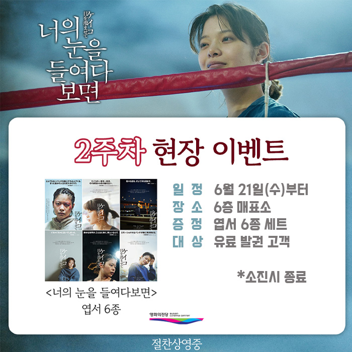 너의 눈을 들여다보면 2주차 현장 이벤트 일정 6월 21일(수)부터 장소 6층 매표소 증정 엽서 6종 세트 대상 유료 발권 고객 소진시 종료