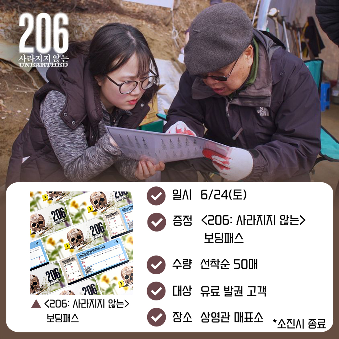 <206: 사라지지 않는> 일시 6/24(토) 증정 <206: 사라지지 않는> 보딩패스 수량 선착순 50매 대상 유료 발권 고객 장소 상영관 매표소 *소진시 종료