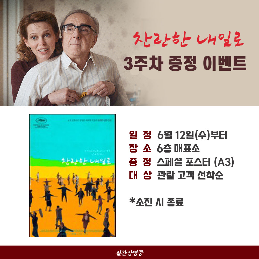 찬란한 내일로 3주차 증정 이벤트 일정 6월 12일(수)부터 장소 6층 매표소 증정 스페셜 포스터(A3) 대상 관람 고객 선착순 *소진 시 종료