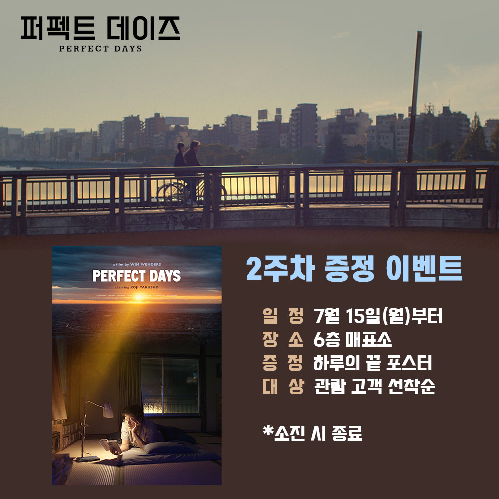 퍼펙트 데이즈 2주차 증정 이벤트 일정 7월 15일(월)부터 장소 6층 매표소 증정 하루의 끝 포스터 대상 관람 고객 선착순 *소진 시 종료