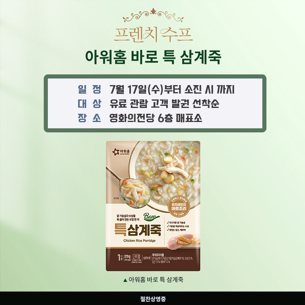 프렌치 수프 아워홈 바로 특 삼계죽 일정 7월 17일(수)부터 소진 시까지 대상 유료 관람 고객 발권 선착순 장소 영화의전당 6층 매표소