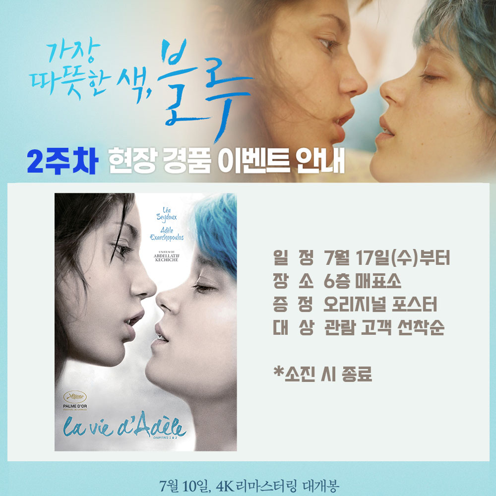 가장 따뜻한 색, 블루 2주차 현장 경품 이벤트 안내 일정 7월 17일(수)부터 장소 6층 매표소 증정 오리지널 포스터 대상 관람 고객 선착순 소진 시 종료