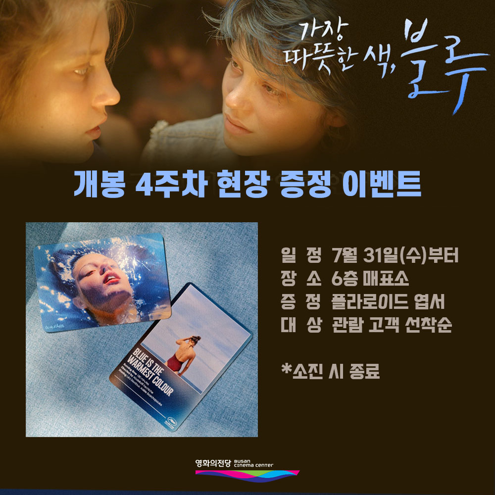 가장 따뜻한 색, 블루 개봉 4주차 현장 증정 이벤트 일정 7월 31일(수)부터 장소 6층 매표소 증정 폴라로이드 엽서 대상 관람 고객 선착순 소진 시 종료