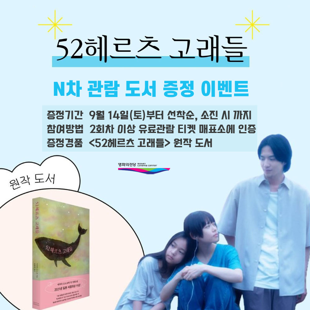 52헤르츠 고래들 N차 관람 도서 증정 이벤트 증정기간 9월 14일(토)부터 선착순, 소진 시까지 참여방법 2회차 이상 유료관람 티켓 매표소에 인증 증정경품 <52헤르츠 고래들> 원작 도서