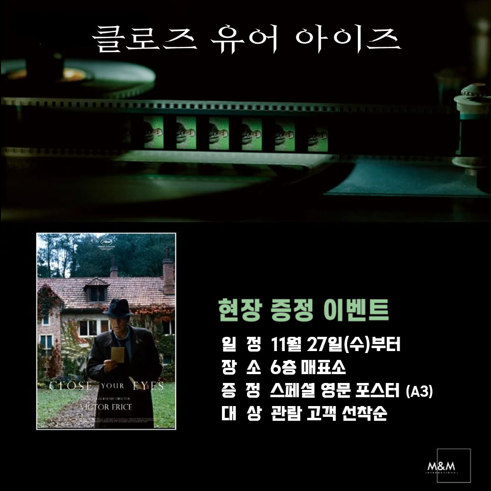 클로즈 유어 아이즈 현장 증정 이벤트 일정 11월 27일(수)부터 장소 6층 매표소 증정 스페셜 영문 포스터 대상 과람 고객 선착순