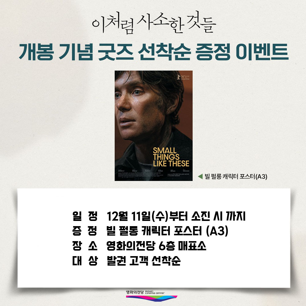 이처럼 사소한 것들 개봉 기념 굿즈 선착순 증정 이벤트 일정 12월 11일(수)부터 소진 시까지 증정 빌 펄롱 캐릭터 포스터(A3) 장소 영화의전당 6층 매표소 대상 발권 고객 선착순