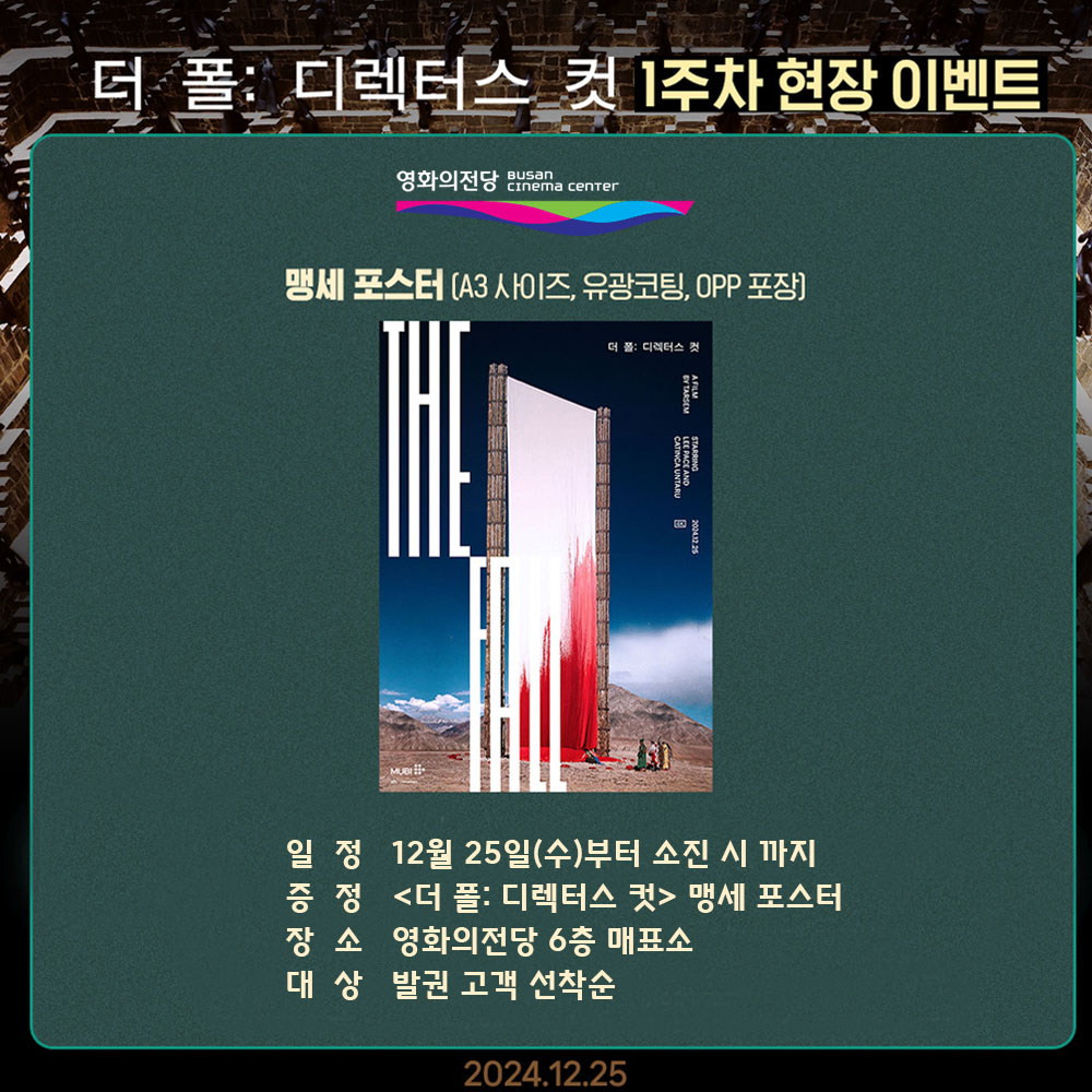 더 폴: 디렉터스 컷 1주차 현장 이벤트 맹세 포스터(A3,유광코팅, OPP포장) 일정 12월 25일(수)부터 소진 시까지 증정 <더 폴: 디렉터스 컷> 맹세 포스터 장소 영화의전당 6층 매표소 대상 발권 고객 선착순