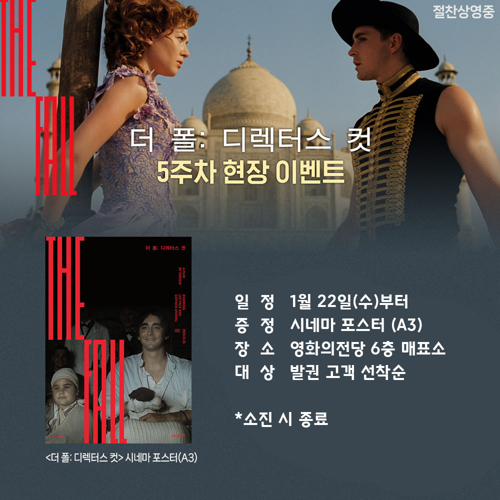 더 폴 디렉터스 컷 5주차 현장 이벤트 일정 1월 22일(수)부터 증정 시네마 포스터(A3) 증정 시네마 포스터(A3) 장소 영화의전당 6층 매표소 대상 발권 고객 선착순 *소진 시 종료