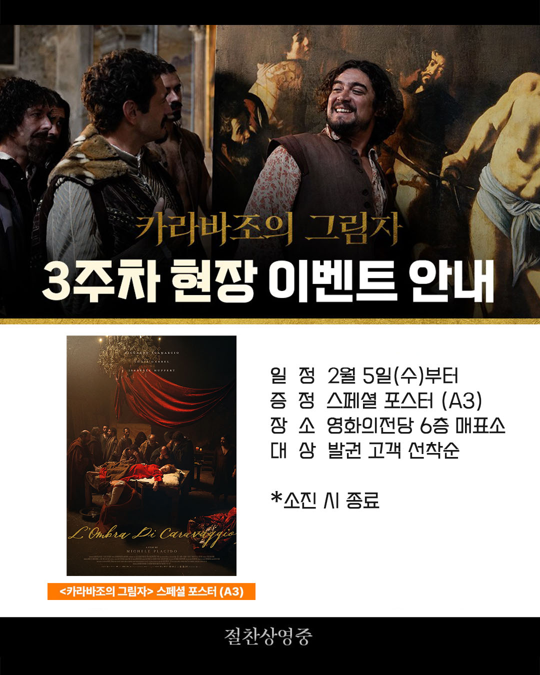 카라바조의 그림자 3주차 현장 이벤트 안내 일정 2월 5일(수)부터 증정 스페셜 포스터(A3) 장소 영화의전당 6층 매표소 대상 발권 고객 선착순 *소진 시 종료