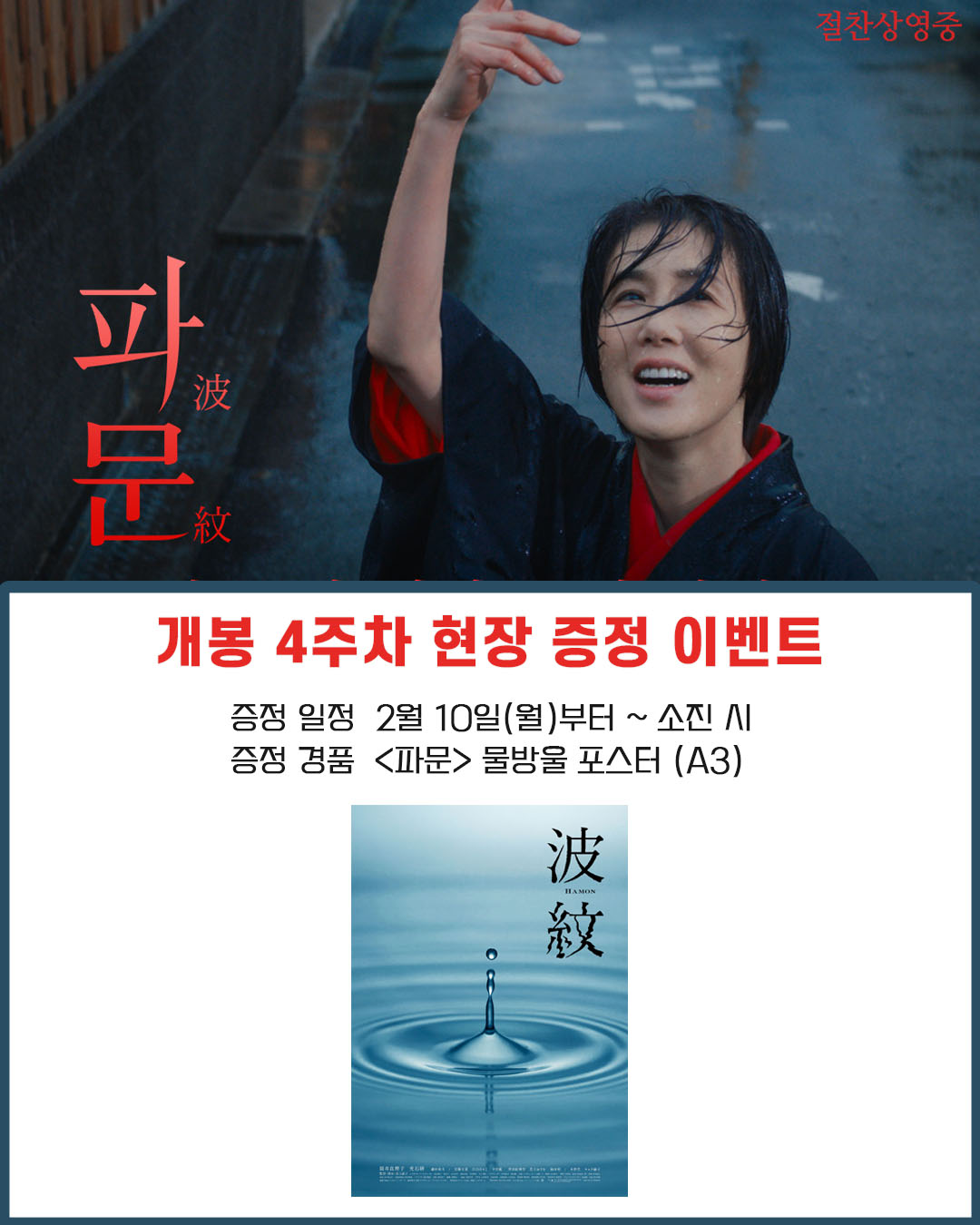 파문 개봉 4주차 현장 증정 이벤트 증정 일정 2월 10일(월)부터~ 소진 시 증정 경품 <파문> 물방울 포스터 (A3)