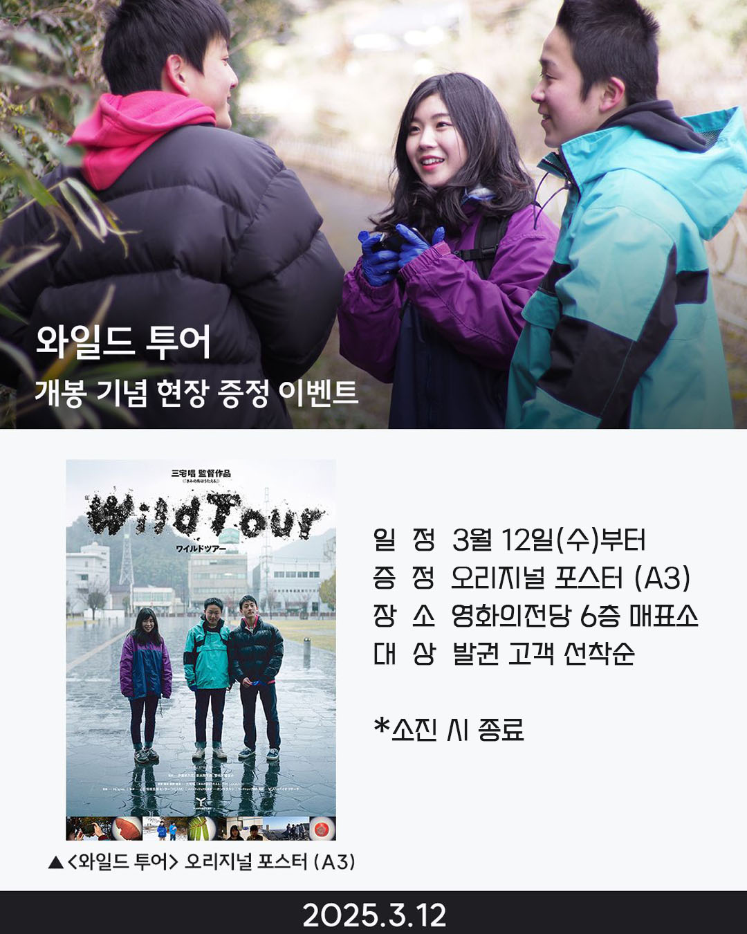 와일드 투어 개봉 기념 현장 증정 이벤트 일정 3월 12일(수)부터 증정 오리지널 포스터(A3) 장소 영화의전당 6층 매표소 대상 발권 고객 선착순 *소진 시 종료